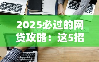 2025必过的网贷攻略：这5招让你轻松拿额度！