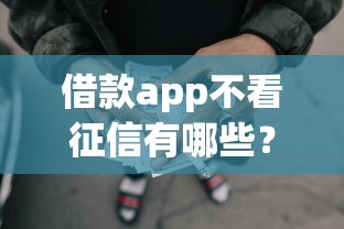 借款app不看征信有哪些?这五款无征信审核也能下款 借款app不看征信有哪些?这五款无征信审核也能下款