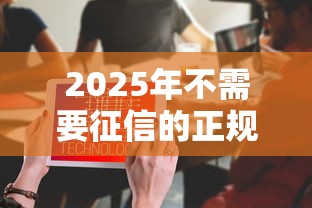 2025年不需要征信的正规贷款有哪些？详细解答