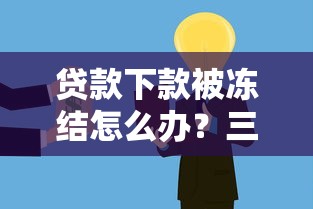 贷款下款被冻结怎么办?三步教你快速解决资金难题 贷款下款被冻结怎么办?三步教你快速解决资金难题