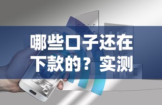 哪些口子还在下款的?实测5家稳定放款渠道公开 哪些口子还在下款的?实测5家稳定放款渠道公开