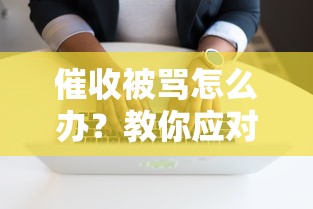 催收被骂怎么办？教你应对欠款人辱骂的实战技巧