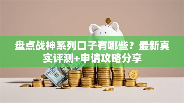 盘点战神系列口子有哪些？最新真实评测+申请攻略分享
