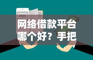 网络借款平台哪个好？手把手教你挑靠谱平台避坑指南