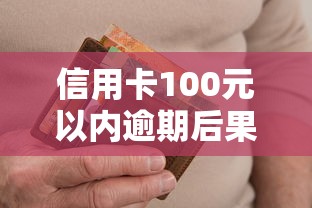 信用卡100元以内逾期后果多严重？这些细节必须警惕！