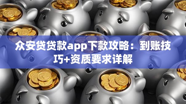 众安贷贷款app下款攻略：到账技巧+资质要求详解