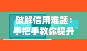 破解信用难题:手把手教你提升征信评分拿下低息贷款 破解信用难题:手把手教你提升征信评分拿下低息贷款