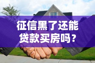 征信黑了还能贷款买房吗？一文看懂修复方法和购房攻略