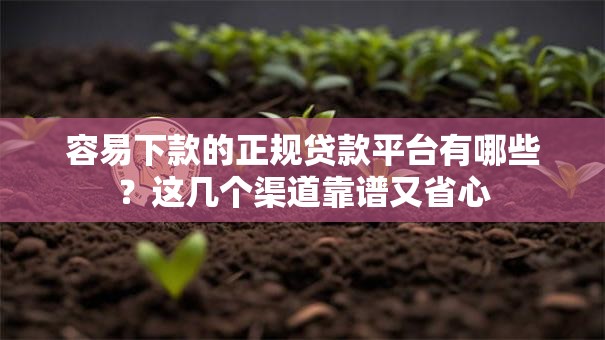 容易下款的正规贷款平台有哪些?这几个渠道靠谱又省心 容易下款的正规贷款平台有哪些?这几个渠道靠谱又省心