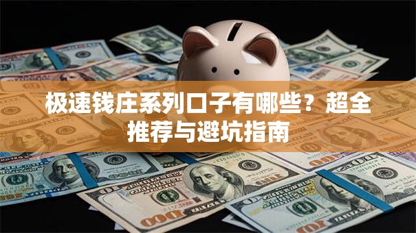 极速钱庄系列口子有哪些？超全推荐与避坑指南