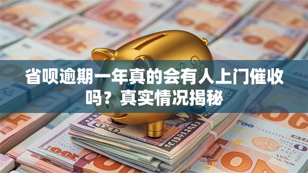 省呗逾期一年真的会有人上门催收吗?真实情况揭秘 省呗逾期一年真的会有人上门催收吗?真实情况揭秘