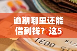 逾期哪里还能借到钱？这5个正规渠道或许能帮到你