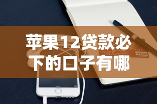 苹果12贷款必下的口子有哪些?实测靠谱渠道申请攻略 苹果12贷款必下的口子有哪些?实测靠谱渠道申请攻略
