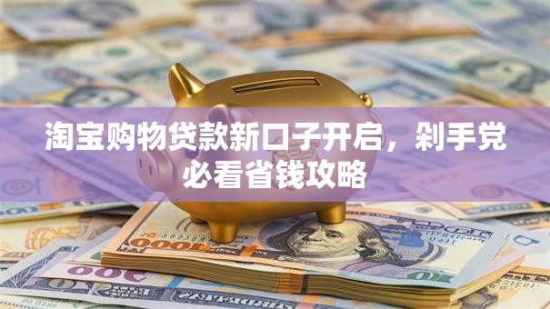 淘宝购物贷款新口子开启，剁手党必看省钱攻略