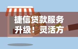捷信贷款服务升级!灵活方案助力资金周转更省心 捷信贷款服务升级!灵活方案助力资金周转更省心