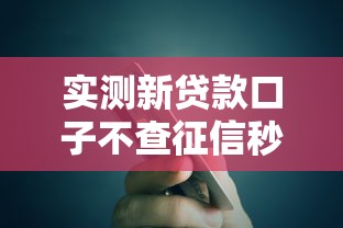 实测新贷款口子不查征信秒批额度，避坑指南看这篇就够了