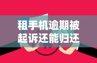 租手机逾期被起诉还能归还吗？逾期处理办法全解析