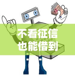 不看征信也能借到钱?5种正规渠道及避坑指南速览 不看征信也能借到钱?5种正规渠道及避坑指南速览