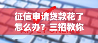 征信申请贷款花了怎么办？三招教你补救申贷难题