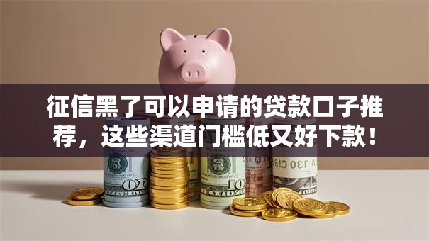 征信黑了可以申请的贷款口子推荐,这些渠道门槛低又好下款! 征信黑了可以申请的贷款口子推荐,这些渠道门槛低又好下款!