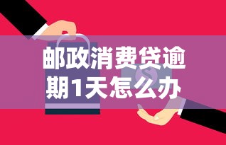 邮政消费贷逾期1天怎么办？别慌！这些补救措施帮你轻松应对
