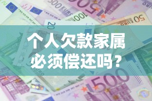个人欠款家属必须偿还吗？债务责任划分误区全解析