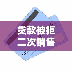 贷款被拒二次销售影响退款？教你如何应对解决难题