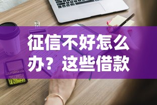 征信不好怎么办?这些借款平台靠谱推荐及申请技巧 征信不好怎么办?这些借款平台靠谱推荐及申请技巧