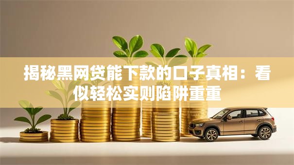 揭秘黑网贷能下款的口子真相：看似轻松实则陷阱重重