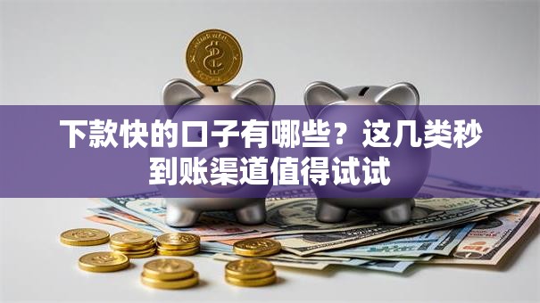 下款快的口子有哪些？这几类秒到账渠道值得试试