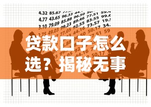 贷款口子怎么选？揭秘无事黑白背后的借贷真相！