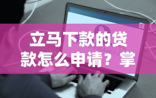 立马下款的贷款怎么申请？掌握这些技巧快速到账不踩坑