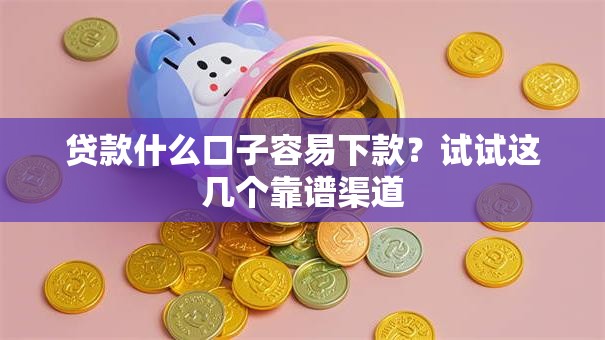 贷款什么口子容易下款？试试这几个靠谱渠道