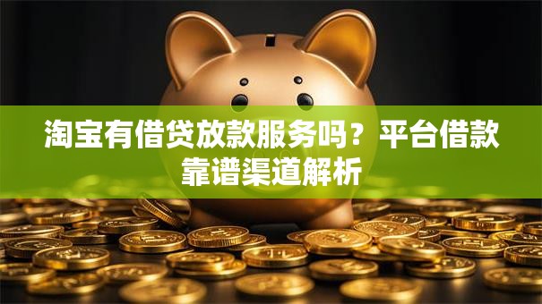 淘宝有借贷放款服务吗？平台借款靠谱渠道解析