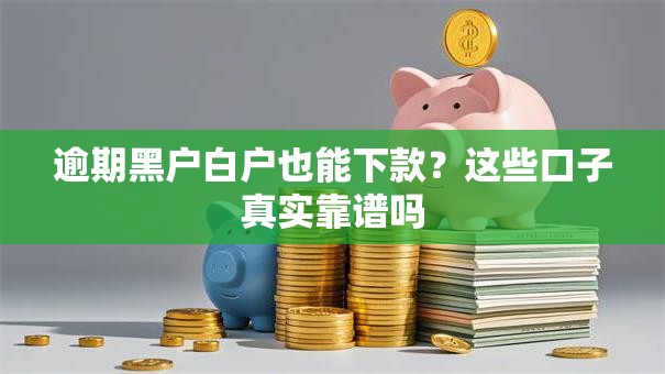 逾期黑户白户也能下款?这些口子真实靠谱吗 逾期黑户白户也能下款?这些口子真实靠谱吗