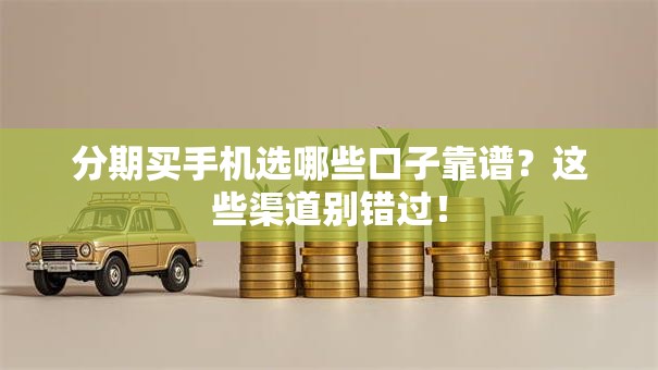 分期买手机选哪些口子靠谱？这些渠道别错过！