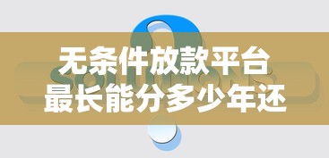 无条件放款平台最长能分多少年还款？真实分期方案揭秘