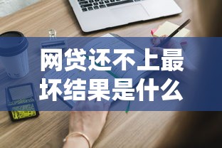 网贷还不上最坏结果是什么？这些后果你一定要知道！