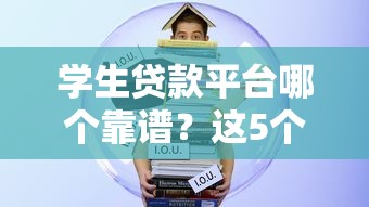 学生贷款平台哪个靠谱？这5个正规平台优缺点对比