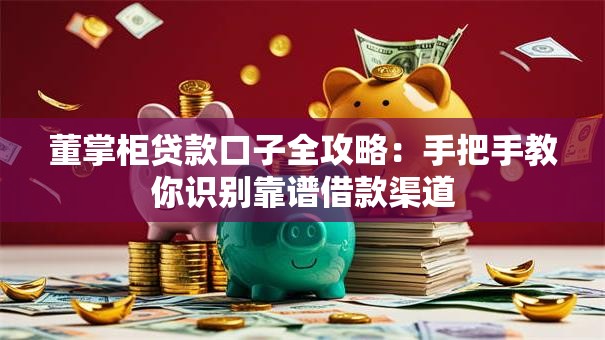 董掌柜贷款口子全攻略：手把手教你识别靠谱借款渠道