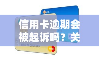 信用卡逾期会被起诉吗?关键细节一次说清! 信用卡逾期会被起诉吗?关键细节一次说清!