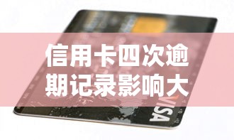 信用卡四次逾期记录影响大?补救方法+贷款攻略全解析 信用卡四次逾期记录影响大?补救方法+贷款攻略全解析