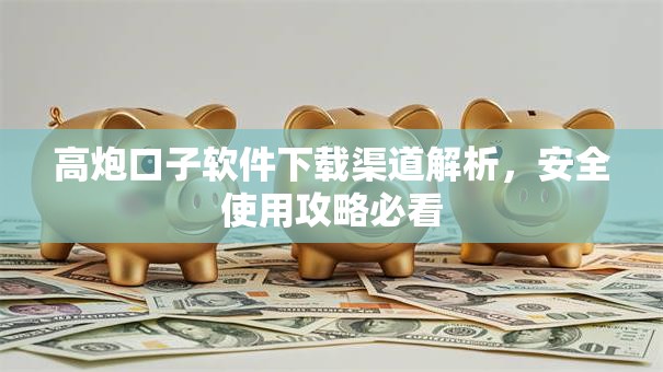 高炮口子软件下载渠道解析，安全使用攻略必看