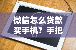 微信怎么贷款买手机?手把手教你申请详细攻略 微信怎么贷款买手机?手把手教你申请详细攻略