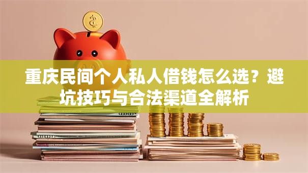 重庆民间个人私人借钱怎么选？避坑技巧与合法渠道全解析
