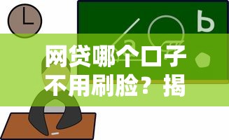 网贷哪个口子不用刷脸？揭秘免刷脸平台挑选技巧