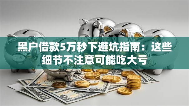 黑户借款5万秒下避坑指南：这些细节不注意可能吃大亏