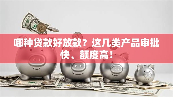 哪种贷款好放款？这几类产品审批快、额度高！