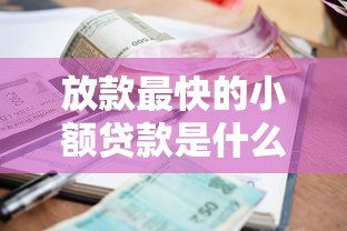放款最快的小额贷款是什么意思？一文搞懂核心门道