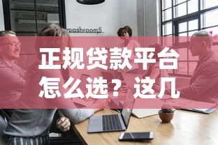 正规贷款平台怎么选？这几点教你避开坑！